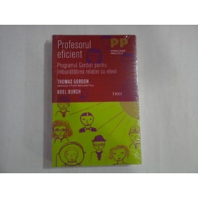 PROFESORUL EFICIENT  -  PROGRAMUL GORDON PENTRU IMBUNATATIREA RELATIEI CU ELEVII  -  THOMAS GORDON, NOEL BURCH